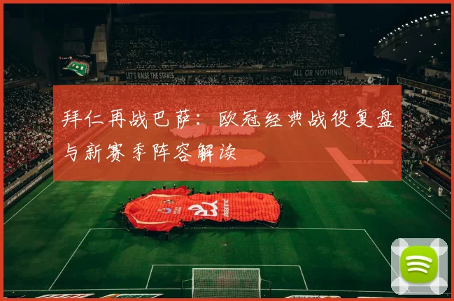 拜仁再战巴萨：欧冠经典战役复盘与新赛季阵容解读