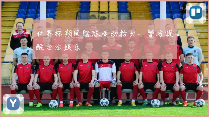 世界杯期间赌球活动抬头，警方提醒合法娱乐