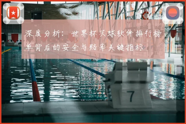 深度分析:世界杯买球软件排行榜单背后的安全与赔率关键指标