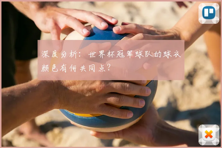深度分析:世界杯冠军球队的球衣颜色有何共同点?