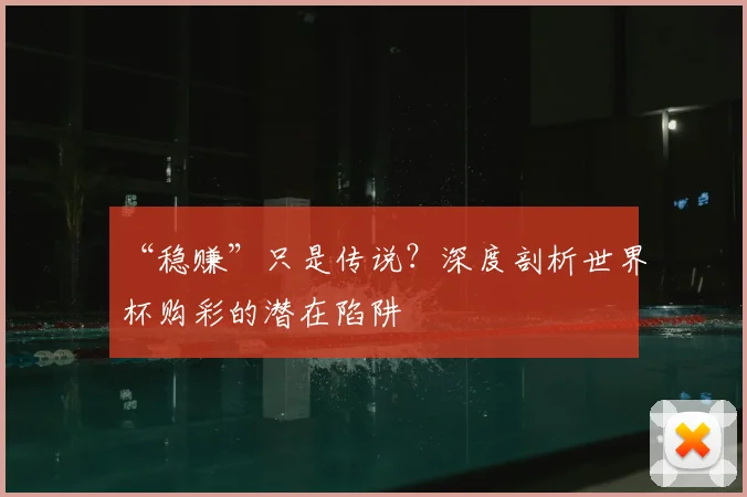 “稳赚”只是传说?深度剖析世界杯购彩的潜在陷阱