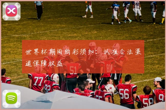 世界杯期间购彩须知：认准合法渠道保障权益