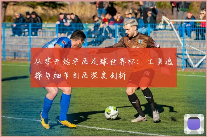 从零开始学画足球世界杯：工具选择与细节刻画深度剖析