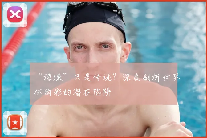 “稳赚”只是传说?深度剖析世界杯购彩的潜在陷阱