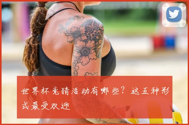 世界杯竞猜活动有哪些?这五种形式最受欢迎