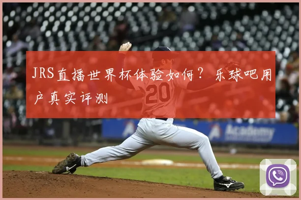 JRS直播世界杯体验如何？乐球吧用户真实评测