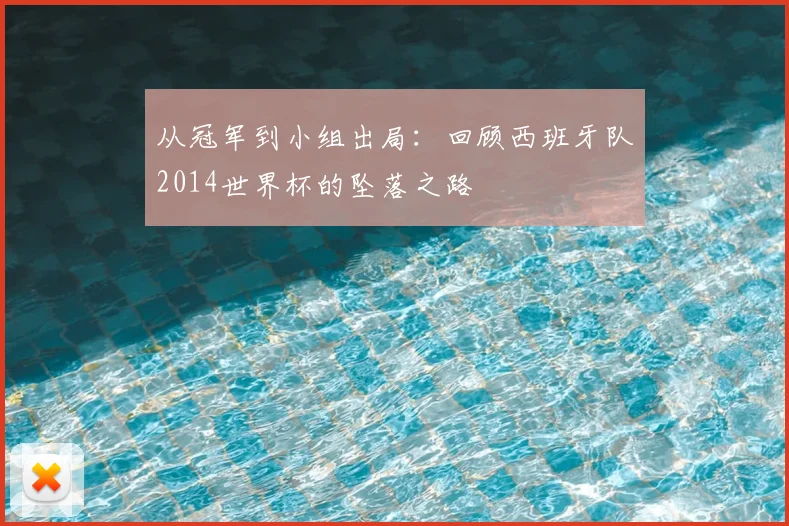 从冠军到小组出局:回顾西班牙队2014世界杯的坠落之路