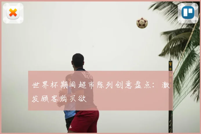 世界杯期间超市陈列创意盘点：激发顾客购买欲